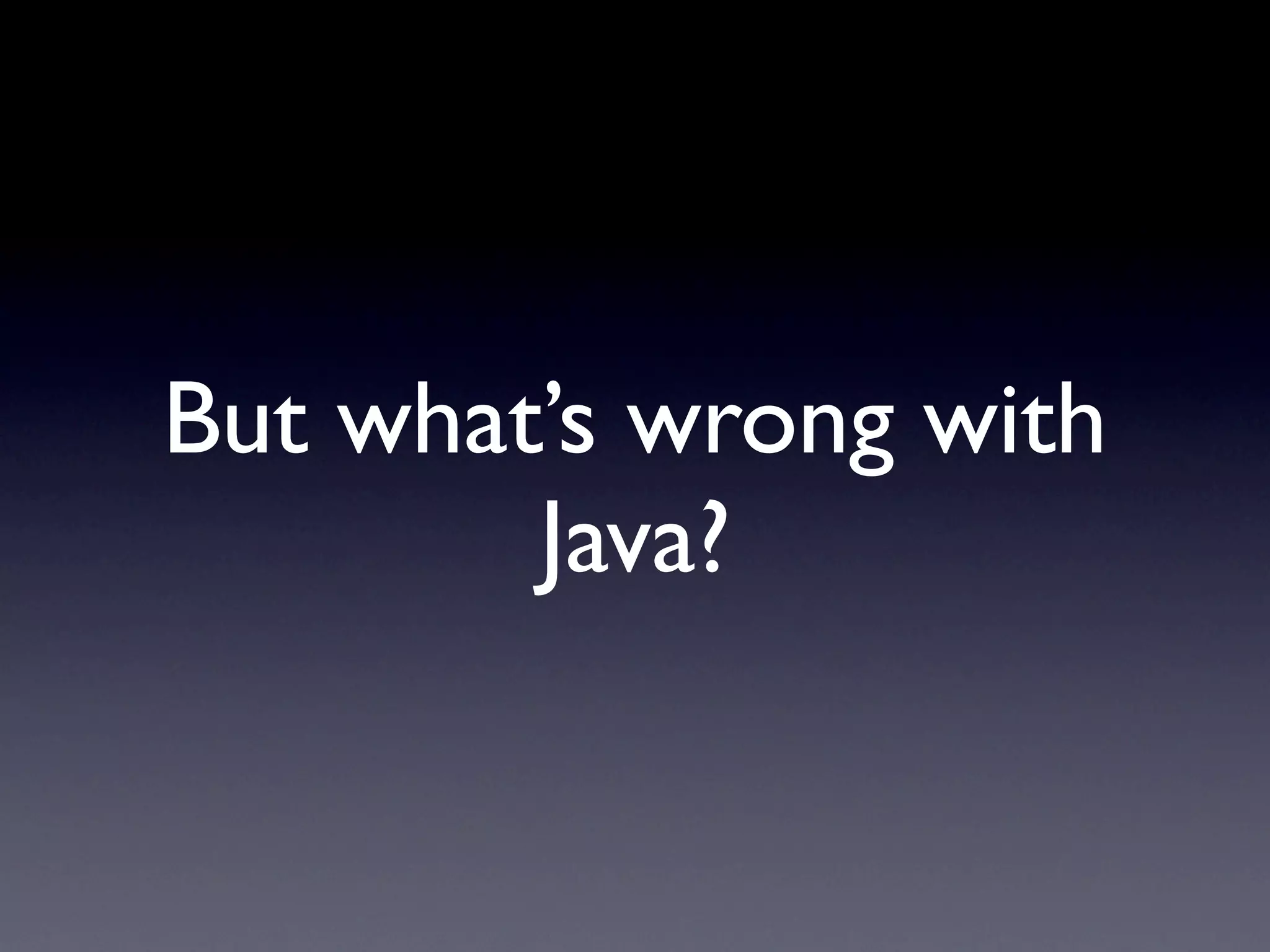 But what’s wrong with
        Java?
 