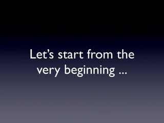 Let’s start from the
 very beginning ...
 