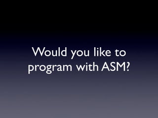 Would you like to
program with ASM?
 