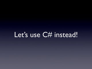 Let’s use C# instead!
 