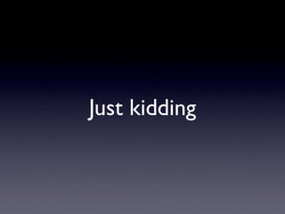 Just kidding
 