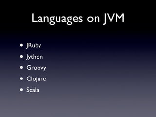 Languages on JVM

• JRuby
• Jython
• Groovy
• Clojure
• Scala
 