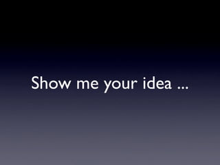 Show me your idea ...
 