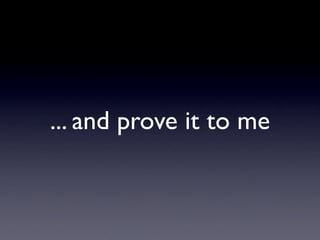 ... and prove it to me
 