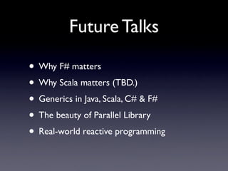 Future Talks

• Why F# matters
• Why Scala matters (TBD.)
• Generics in Java, Scala, C# & F#
• The beauty of Parallel Library
• Real-world reactive programming
 