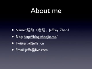 About me

• Name:                   Jeffrey Zhao

• Blog: http://blog.zhaojie.me/
• Twitter: @jeffz_cn
• Email: jeffz@live...