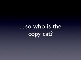 ... so who is the
     copy cat?
 