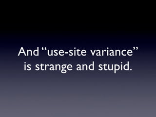 And “use-site variance”
 is strange and stupid.
 