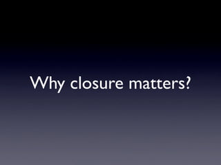 Why closure matters?
 