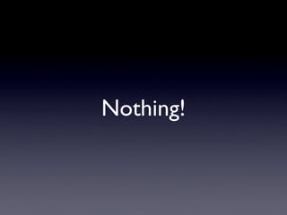 Nothing!
 