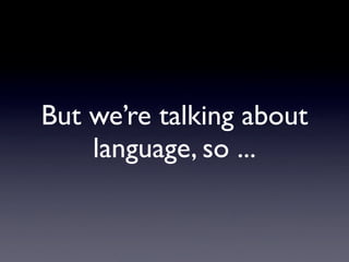 But we’re talking about
    language, so ...
 