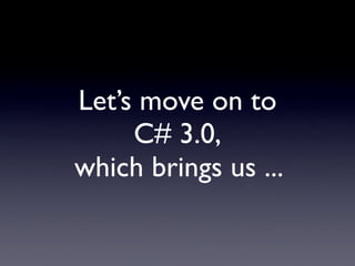 Let’s move on to
     C# 3.0,
which brings us ...
 