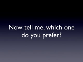 Now tell me, which one
   do you prefer?
 