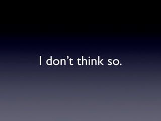 I don’t think so.
 