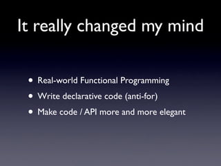 It really changed my mind

 • Real-world Functional Programming
 • Write declarative code (anti-for)
 • Make code / API more and more elegant
 