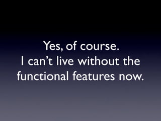Yes, of course.
 I can’t live without the
functional features now.
 