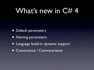 What’s new in C# 4

• Default parameters
• Naming parameters
• Language build-in dynamic support
• Convariance / Contravariance
 
