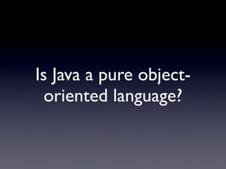 Is Java a pure object-
  oriented language?
 