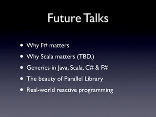 Future Talks

• Why F# matters
• Why Scala matters (TBD.)
• Generics in Java, Scala, C# & F#
• The beauty of Parallel Libr...