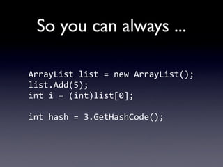 So you can always ...

ArrayList	
  list	
  =	
  new	
  ArrayList();
list.Add(5);
int	
  i	
  =	
  (int)list[0];

int	
  h...