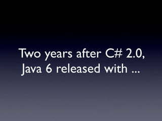Two years after C# 2.0,
 Java 6 released with ...
 