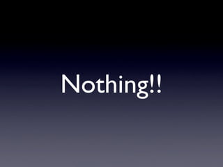 Nothing!!
 