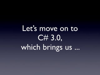 Let’s move on to
     C# 3.0,
which brings us ...
 