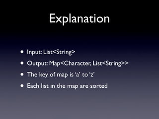 Explanation

• Input: List<String>
• Output: Map<Character, List<String>>
• The key of map is ‘a’ to ‘z’
• Each list in th...