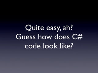 Quite easy, ah?
Guess how does C#
  code look like?
 
