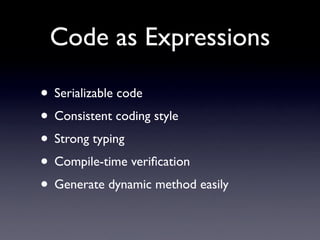 Code as Expressions

• Serializable code
• Consistent coding style
• Strong typing
• Compile-time veriﬁcation
• Generate d...