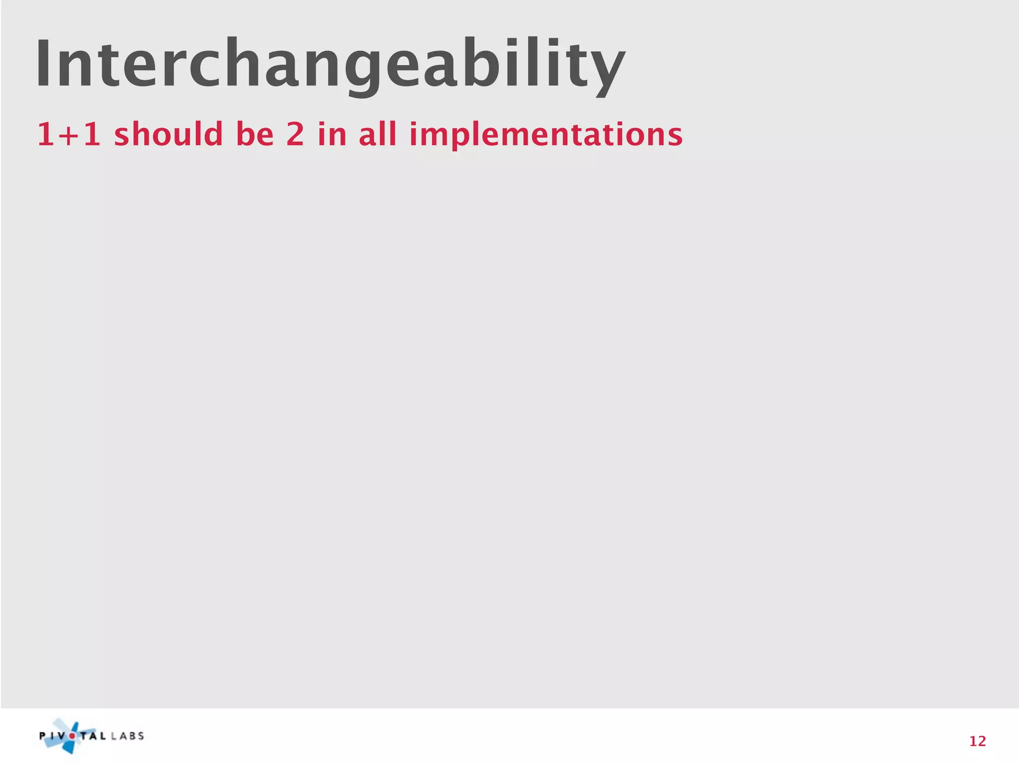 Interchangeability
1+1 should be 2 in all implementations




                                         12
 