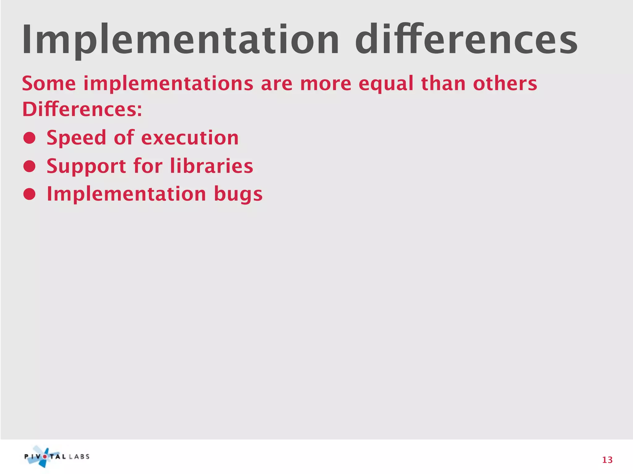 Implementation differences
Some implementations are more equal than others
Differences:
• Speed of execution
• Support for libraries
• Implementation bugs




                                                  13
 