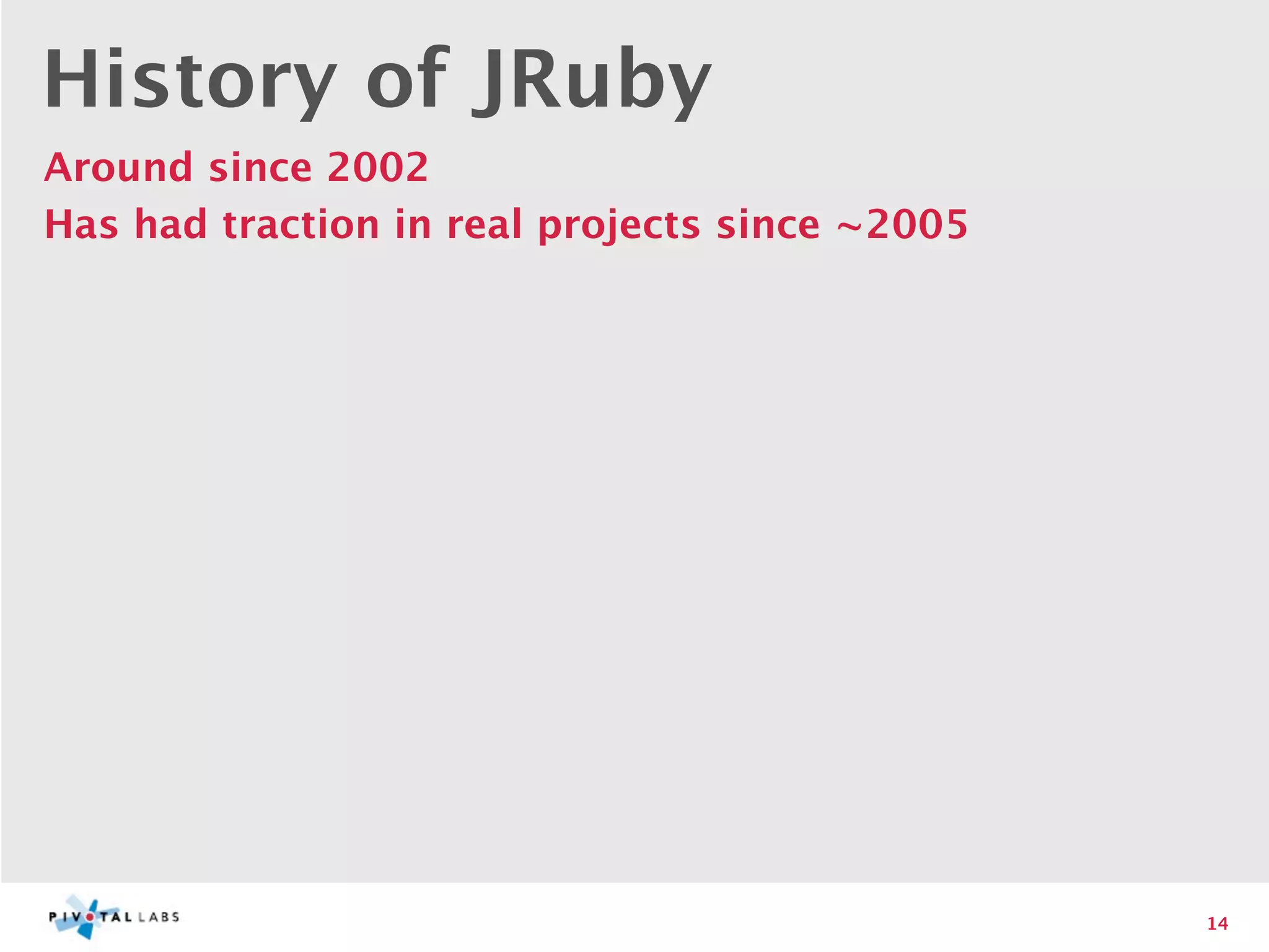 History of JRuby
Around since 2002
Has had traction in real projects since ~2005




                                                14
 
