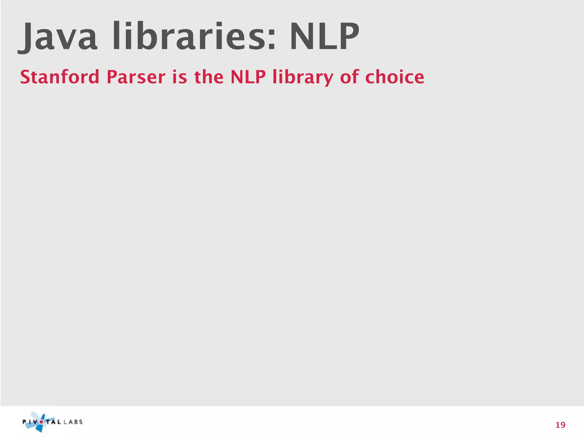 Java libraries: NLP
Stanford Parser is the NLP library of choice




                                               19
 