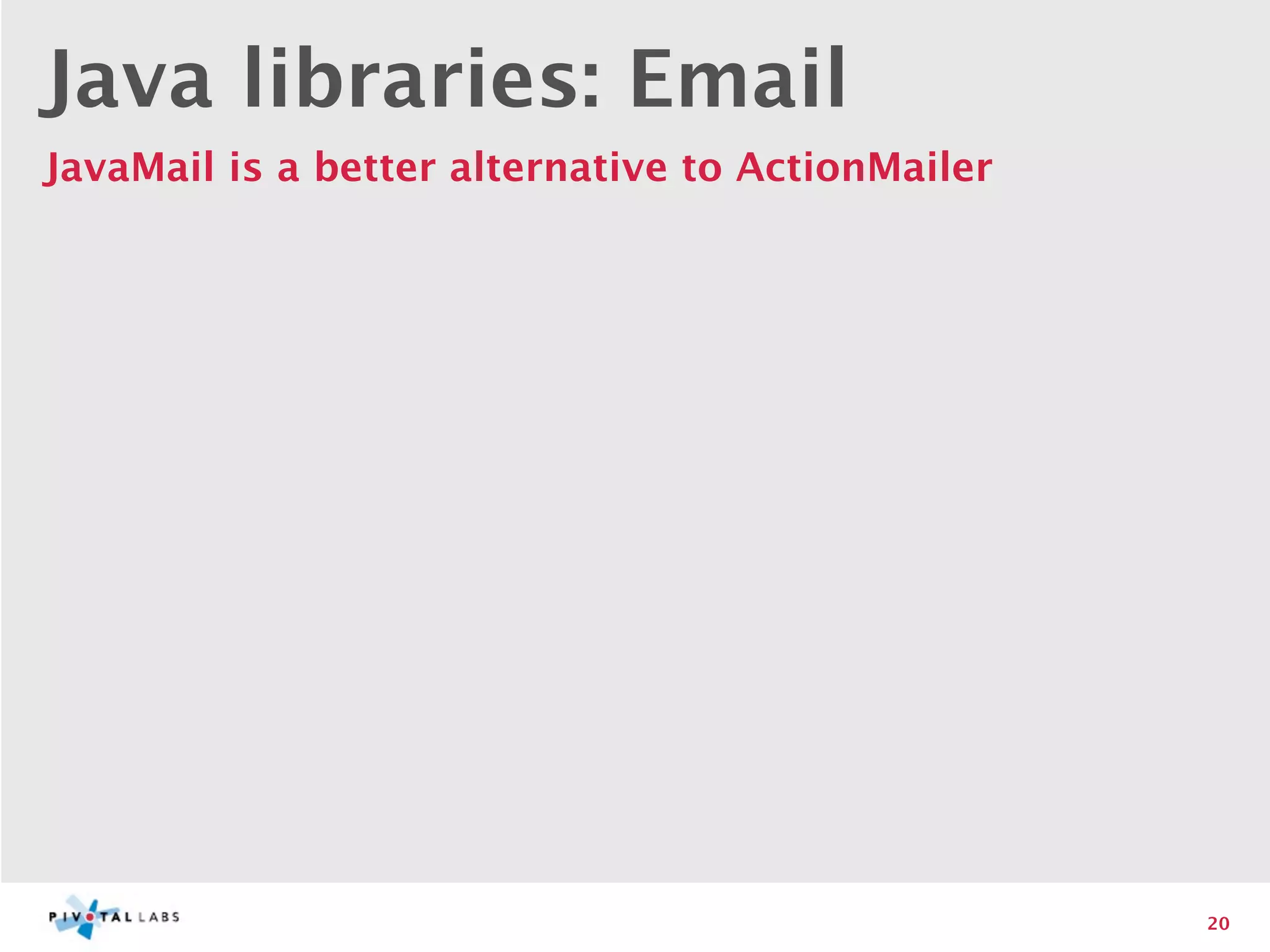 Java libraries: Email
JavaMail is a better alternative to ActionMailer




                                                   20
 