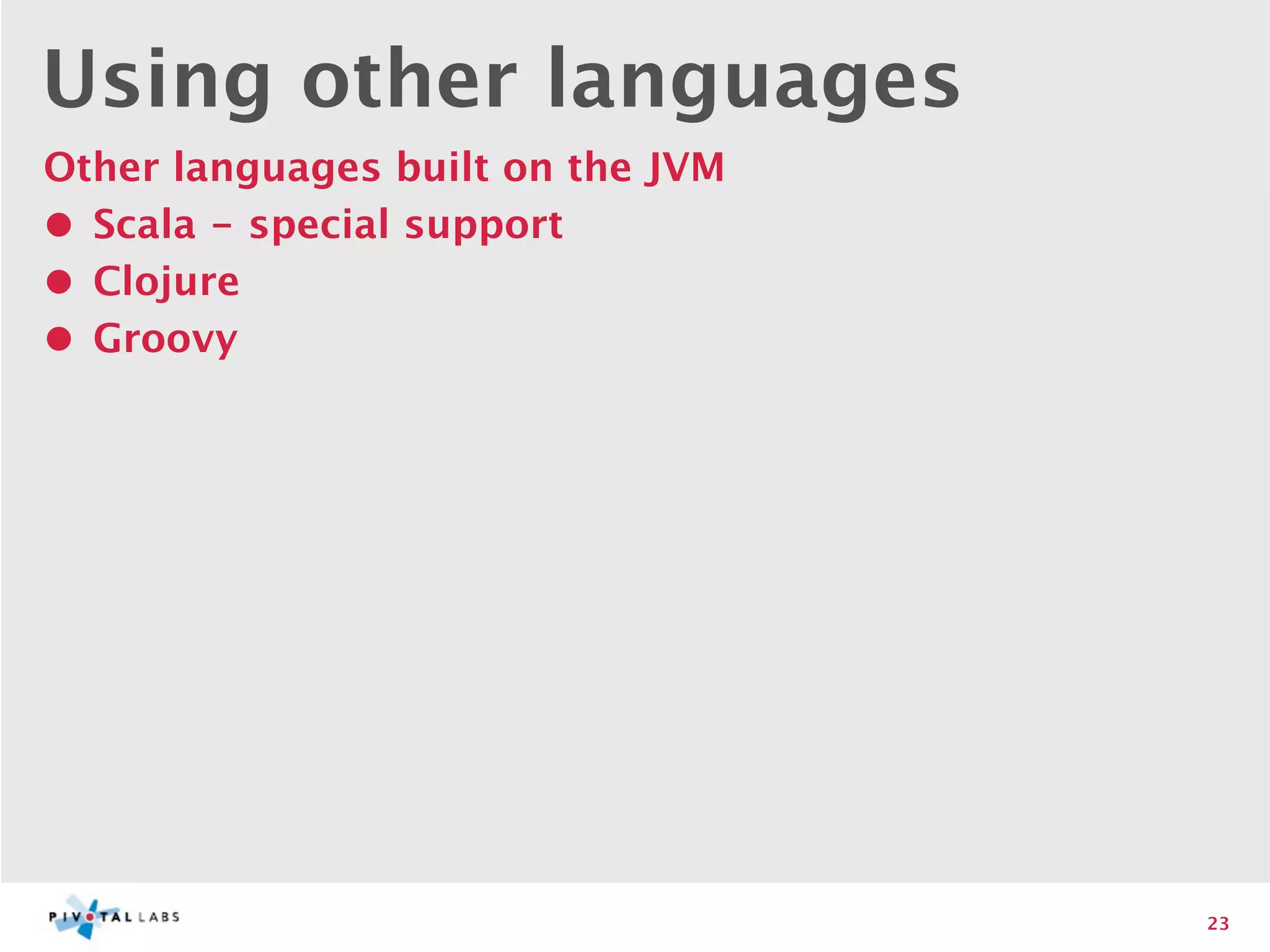 Using other languages
Other languages built on the JVM
• Scala - special support
• Clojure
• Groovy




                                   23
 