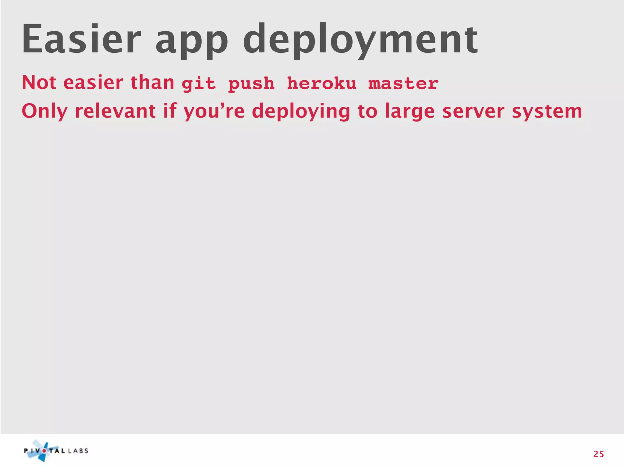 Easier app deployment
Not easier than git push heroku master
Only relevant if you’re deploying to large server system




                                                           25
 
