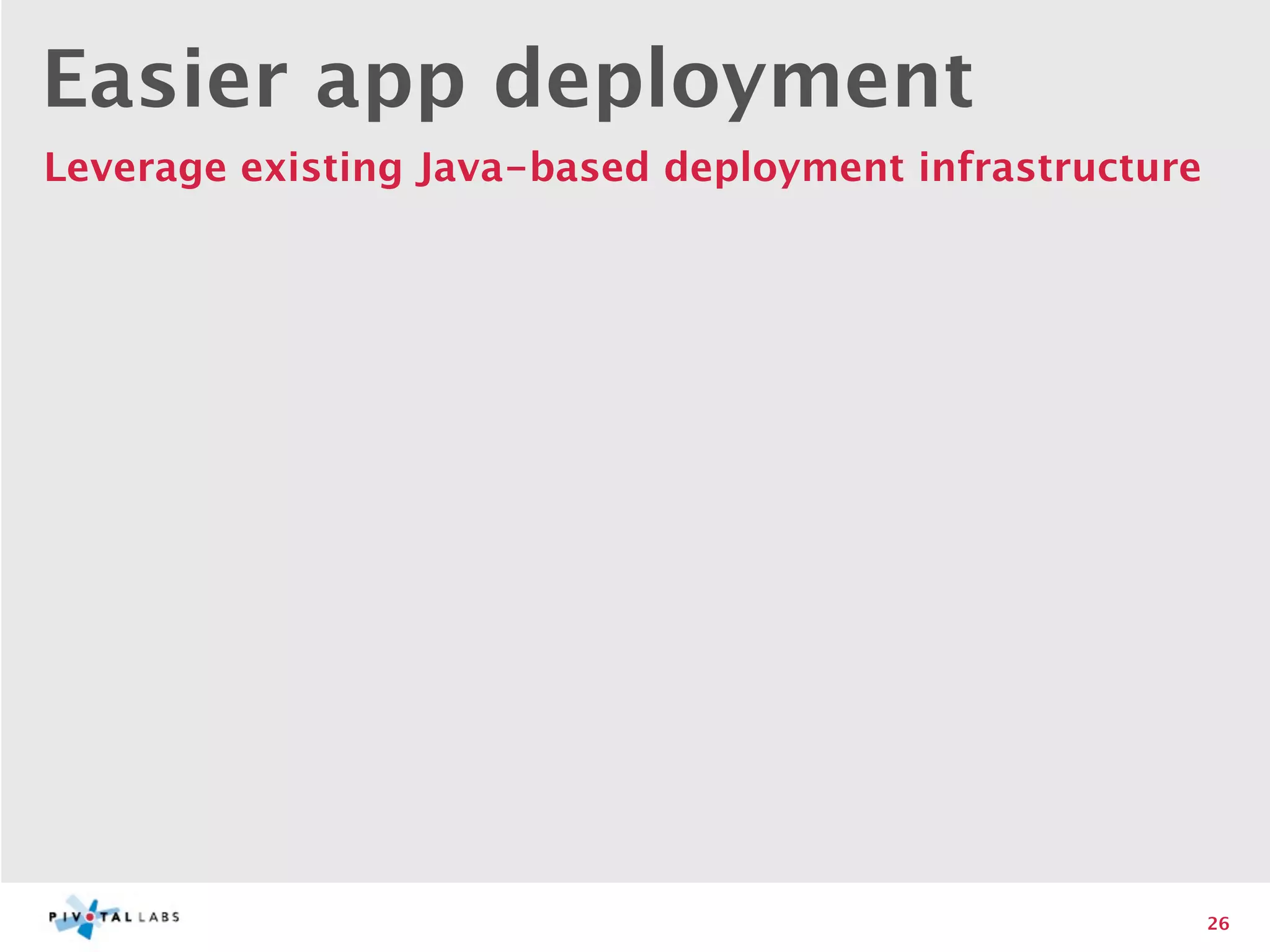 Easier app deployment
Leverage existing Java-based deployment infrastructure




                                                         26
 