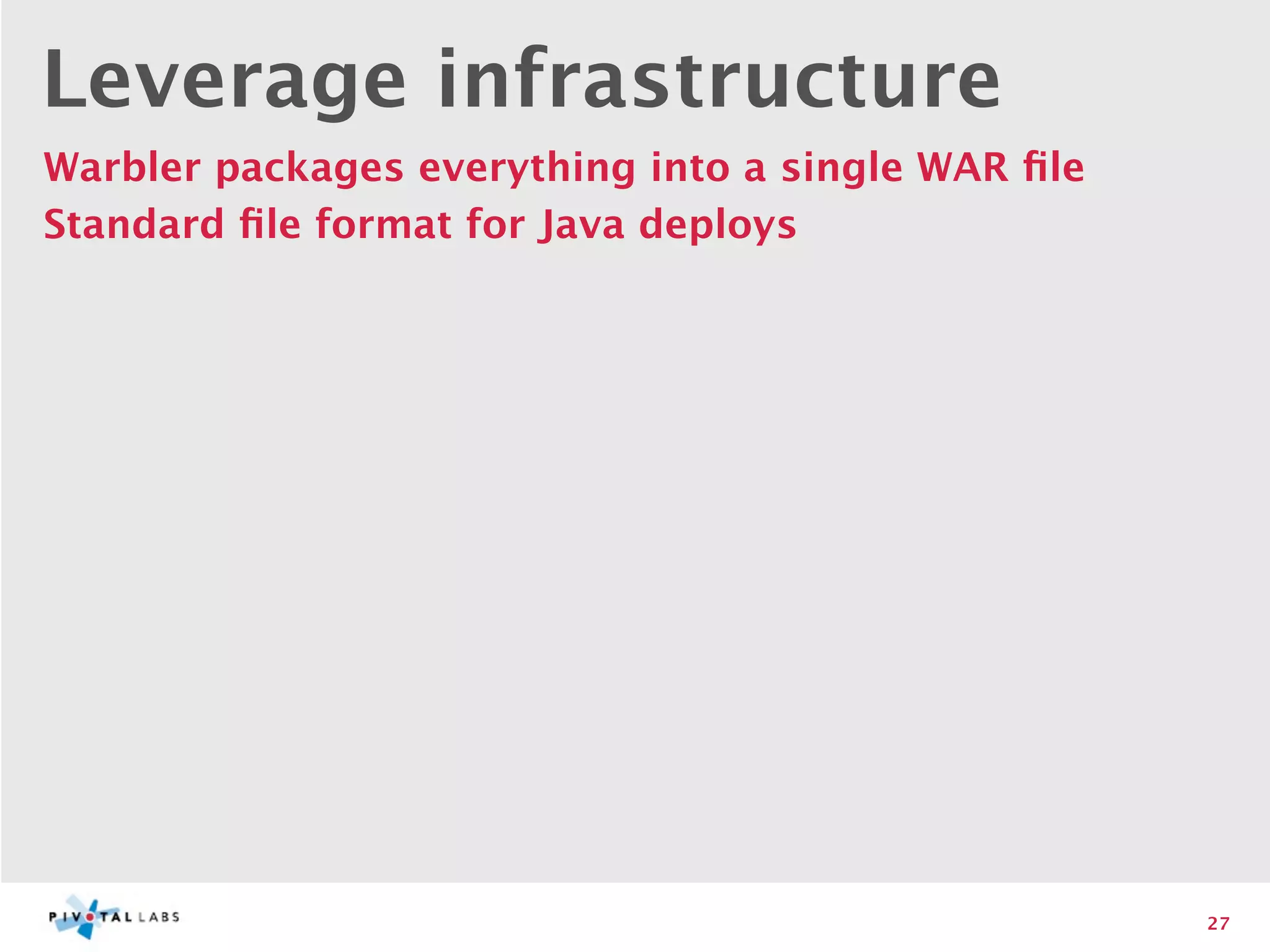 Leverage infrastructure
Warbler packages everything into a single WAR ﬁle
Standard ﬁle format for Java deploys




                                                    27
 