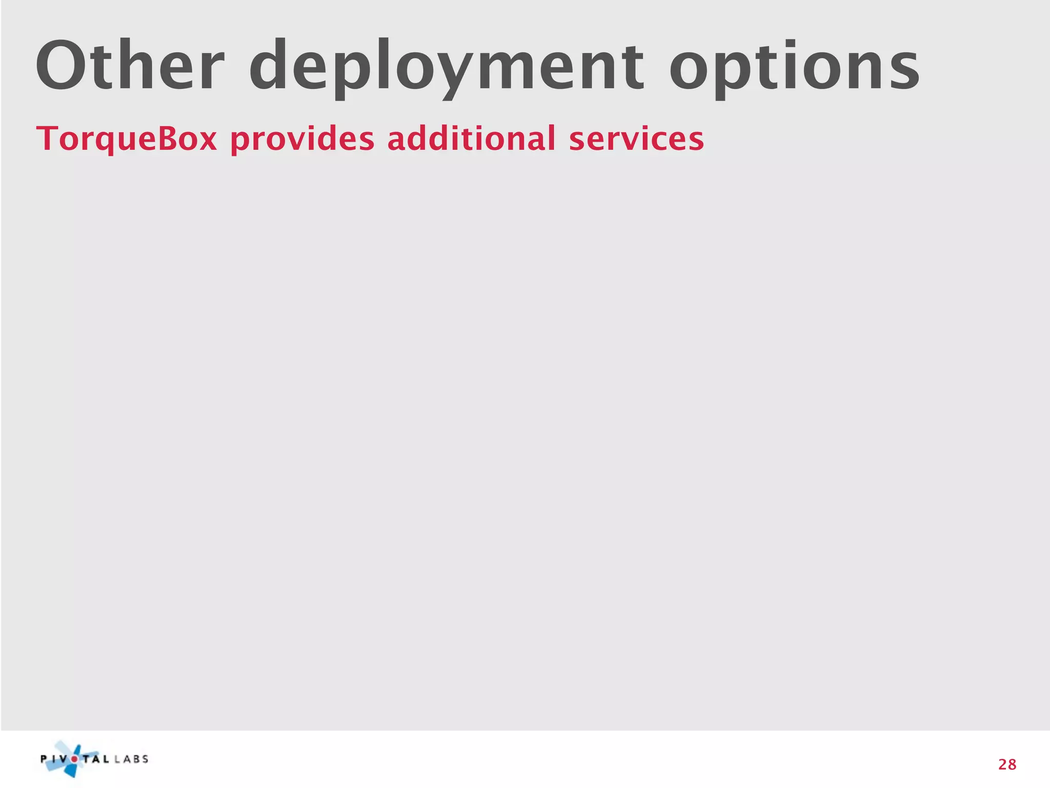 Other deployment options
TorqueBox provides additional services




                                         28
 