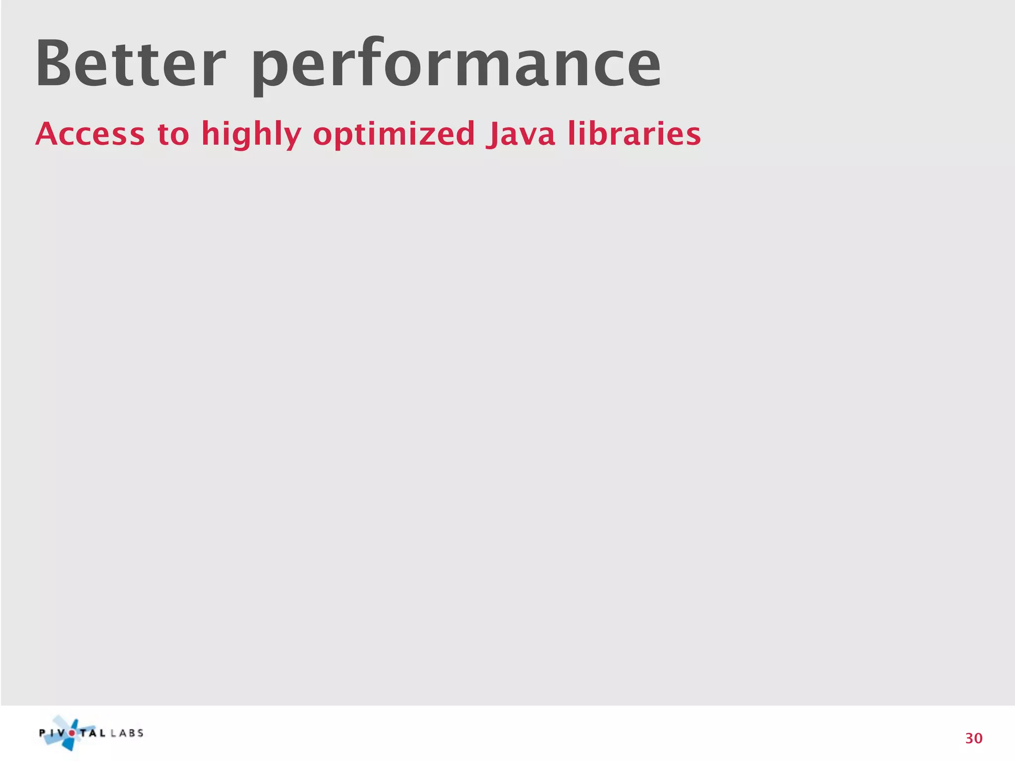 Better performance
Access to highly optimized Java libraries




                                            30
 