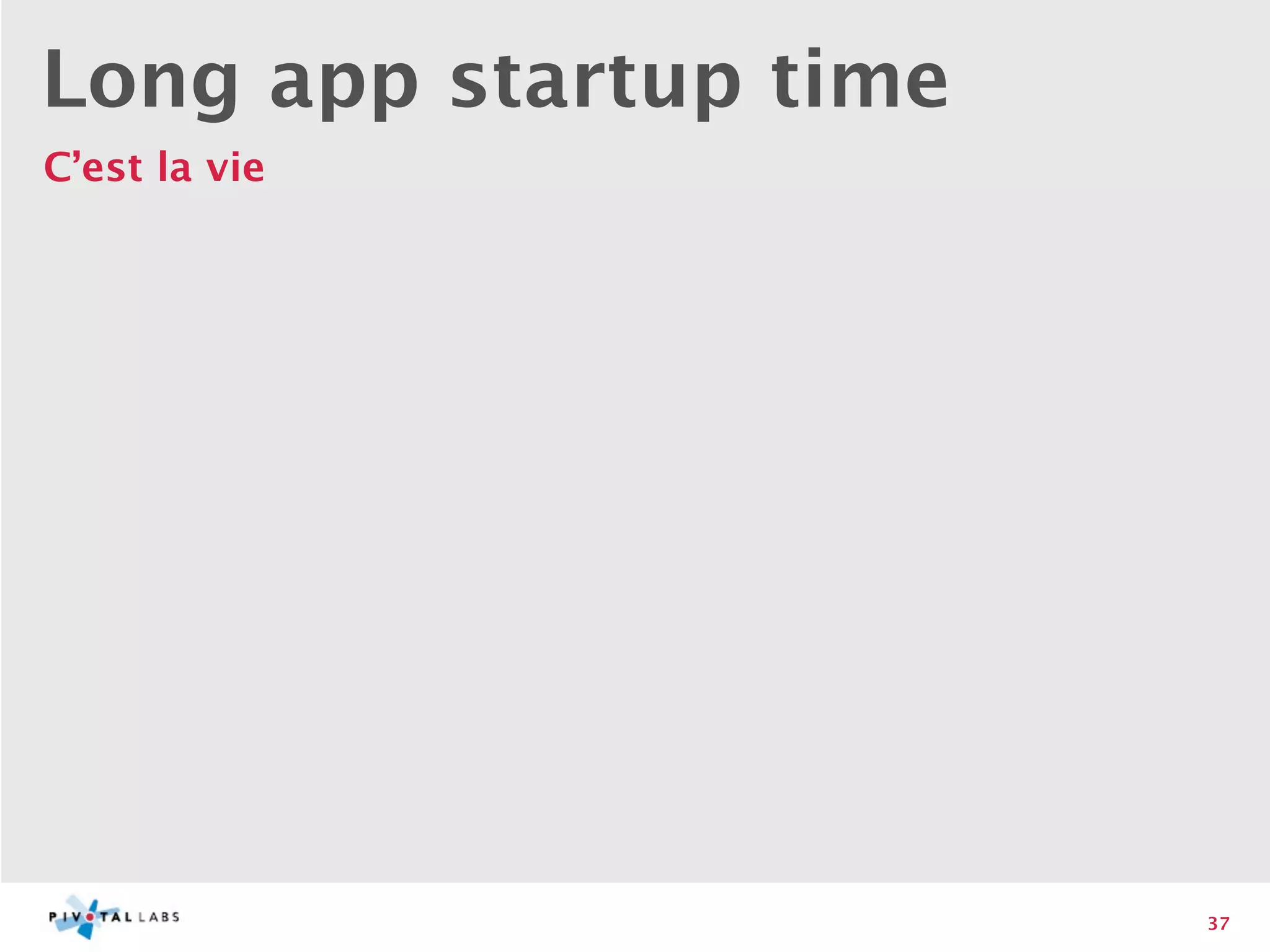 Long app startup time
C’est la vie




                        37
 