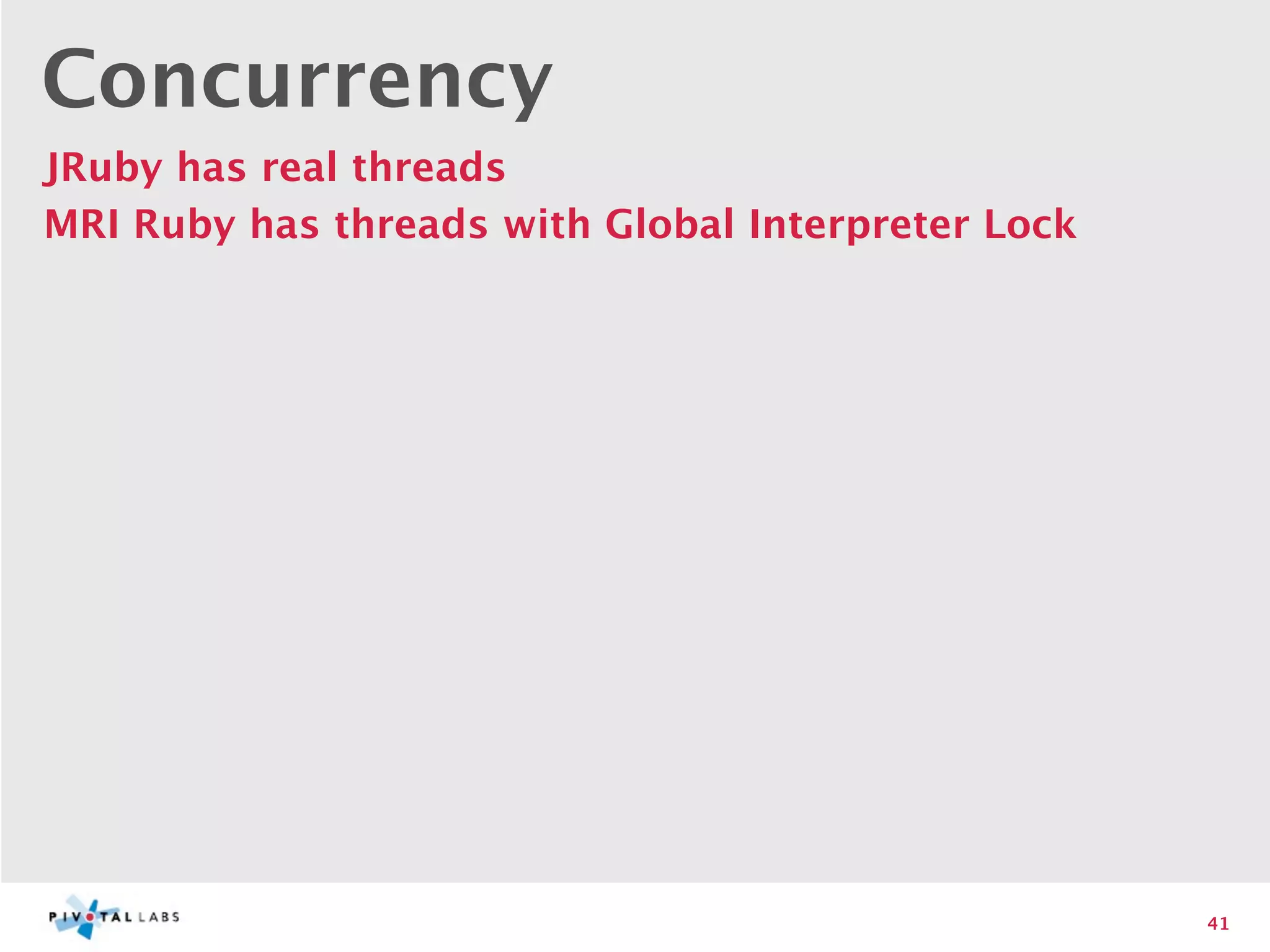 Concurrency
JRuby has real threads
MRI Ruby has threads with Global Interpreter Lock




                                                    41
 