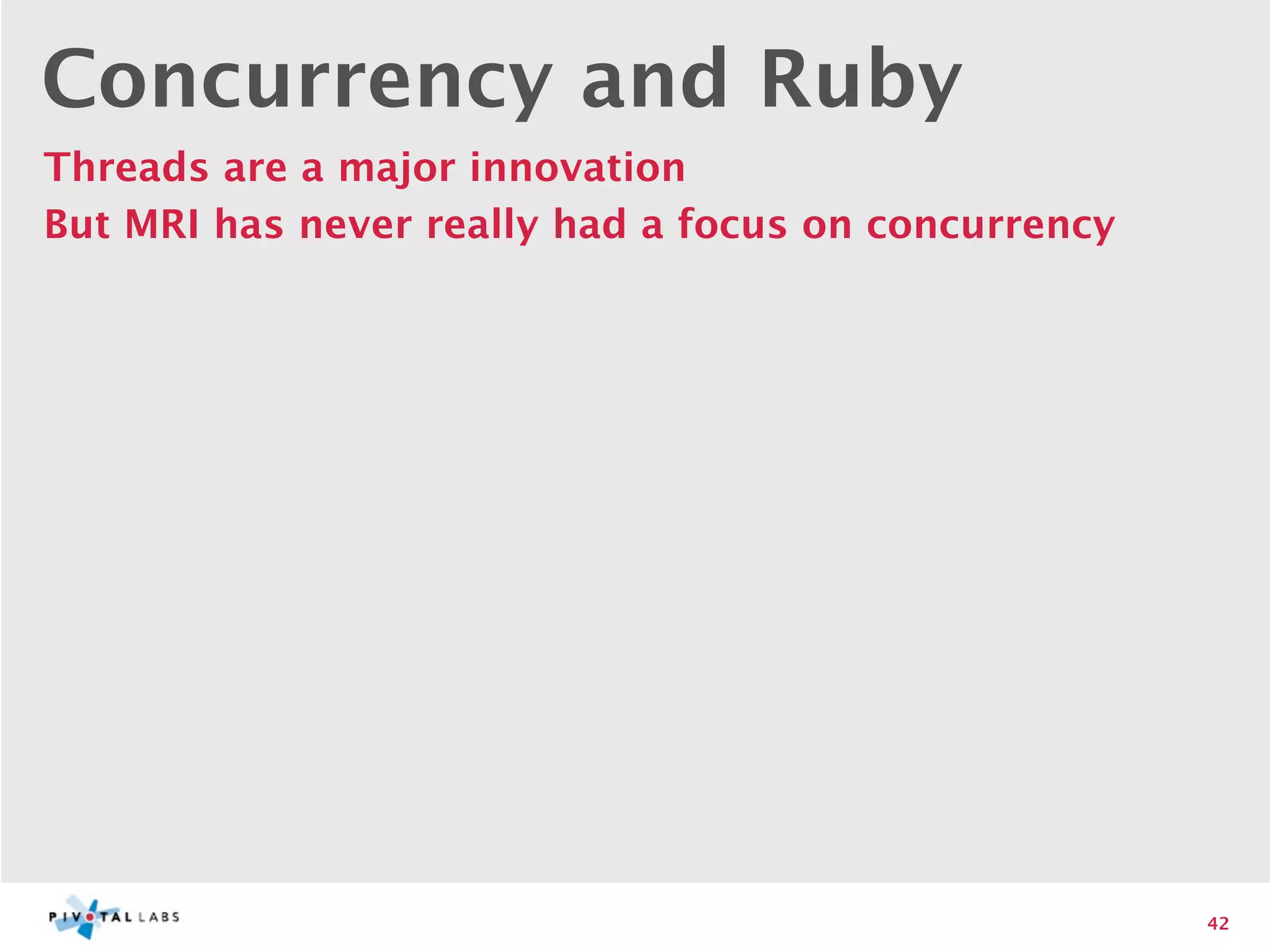 Concurrency and Ruby
Threads are a major innovation
But MRI has never really had a focus on concurrency




                                                      42
 