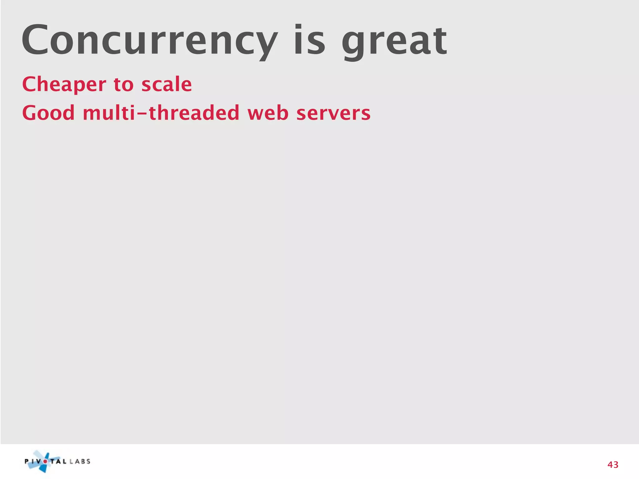 Concurrency is great
Cheaper to scale
Good multi-threaded web servers




                                  43
 