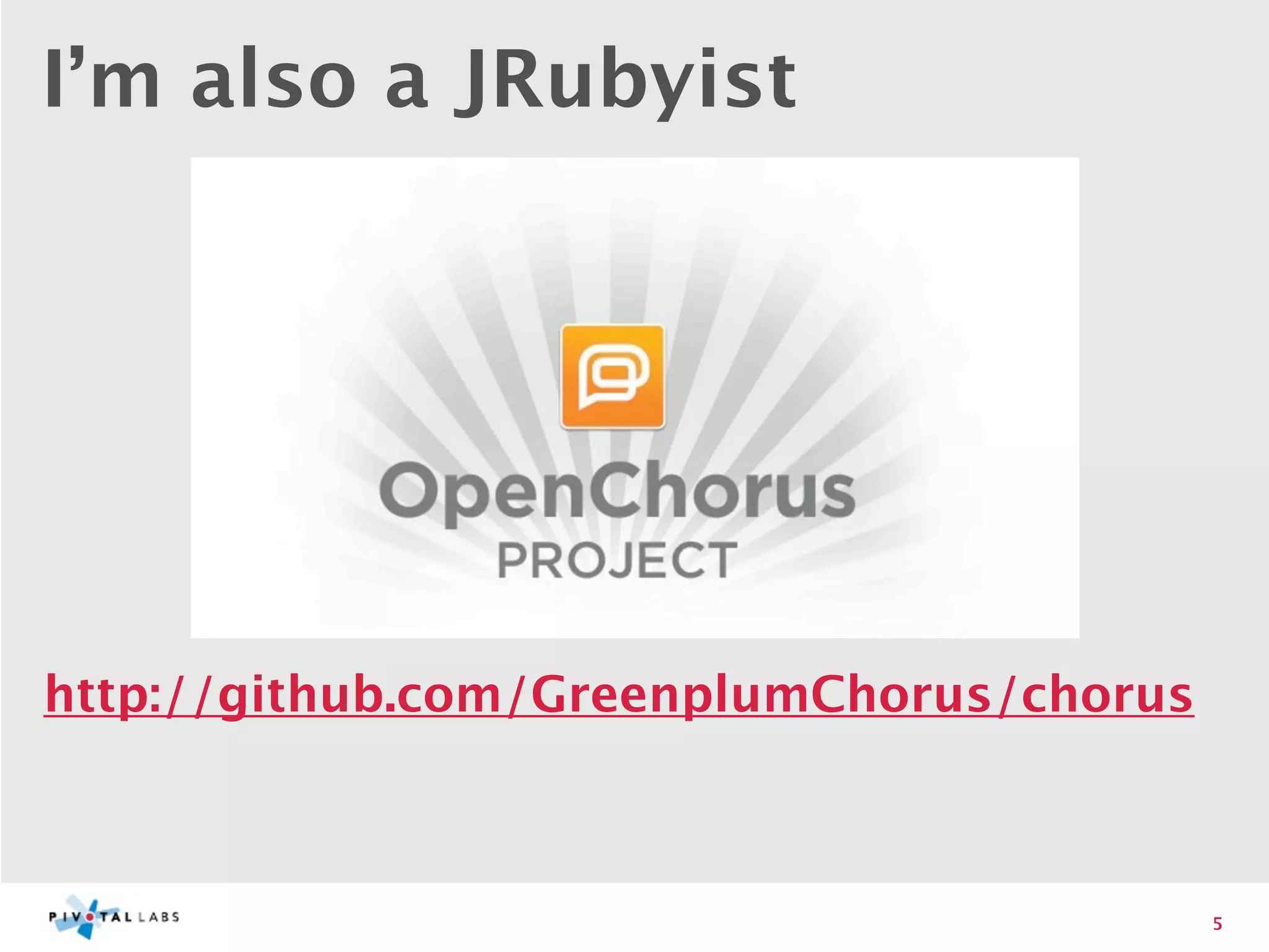 I’m also a JRubyist




http://github.com/GreenplumChorus/chorus



                                           5
 