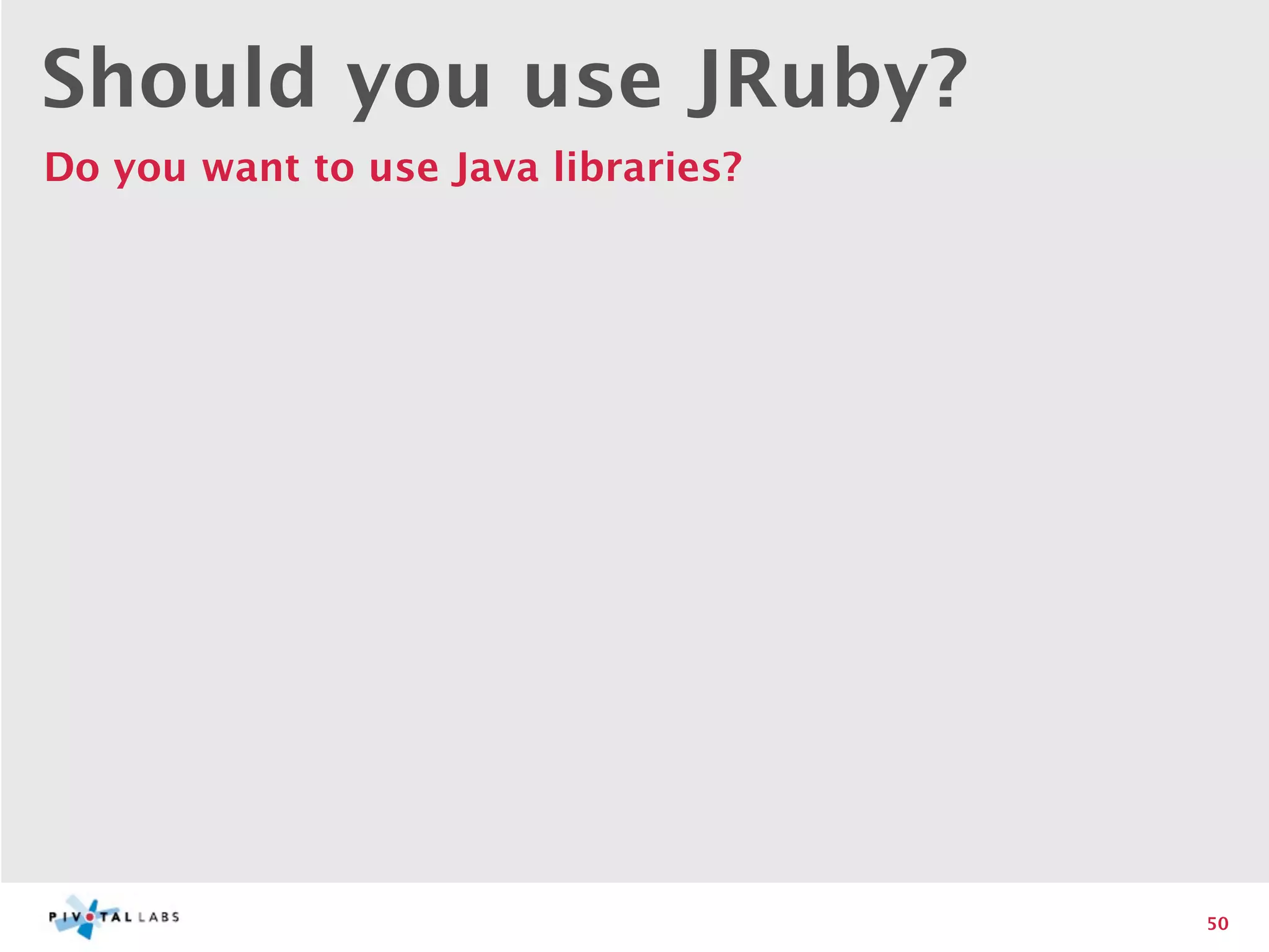 Should you use JRuby?
Do you want to use Java libraries?




                                     50
 