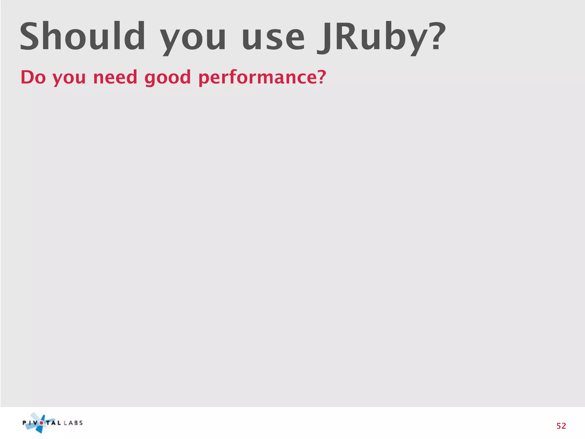 Should you use JRuby?
Do you need good performance?




                                52
 
