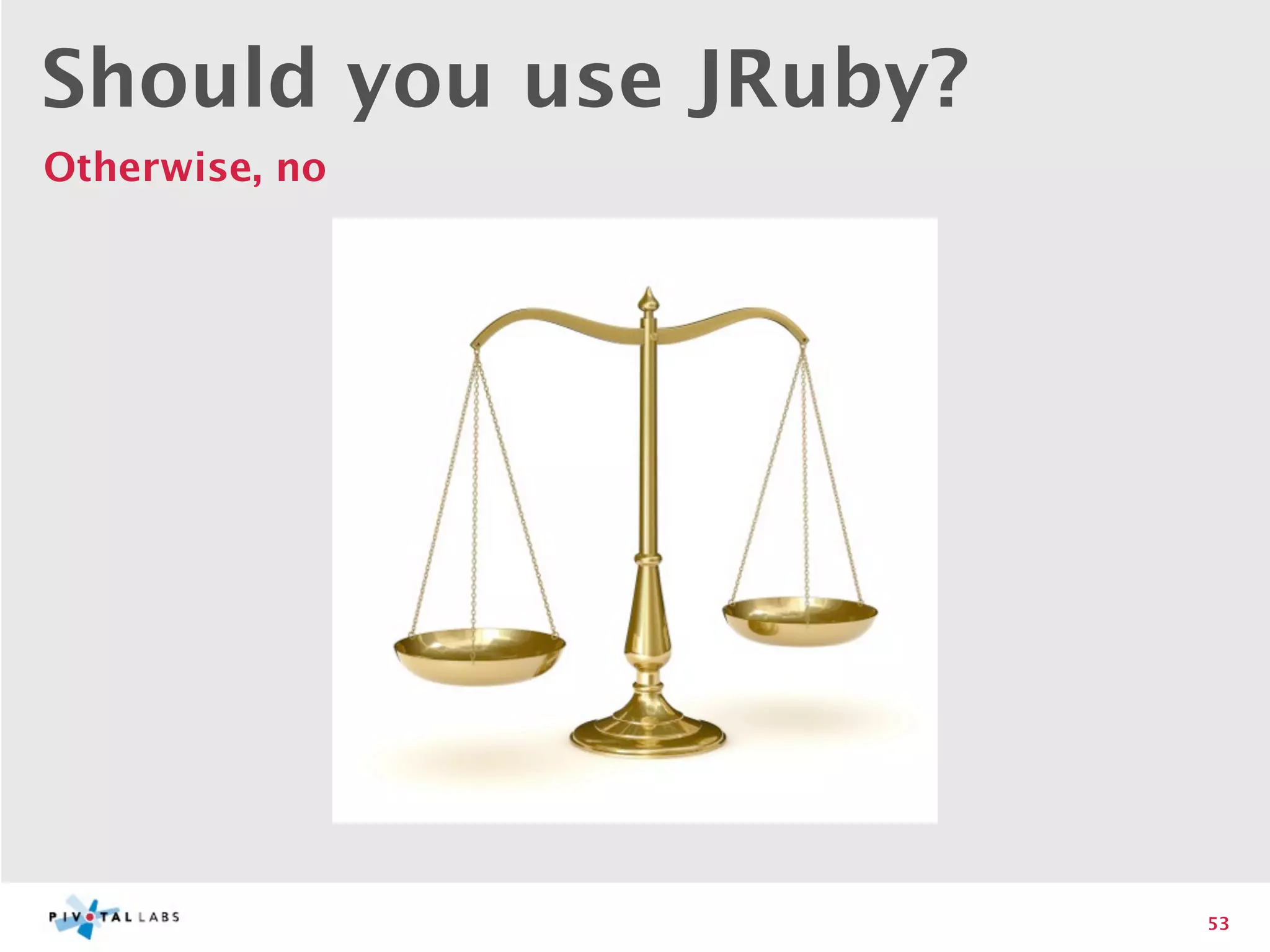 Should you use JRuby?
Otherwise, no




                        53
 