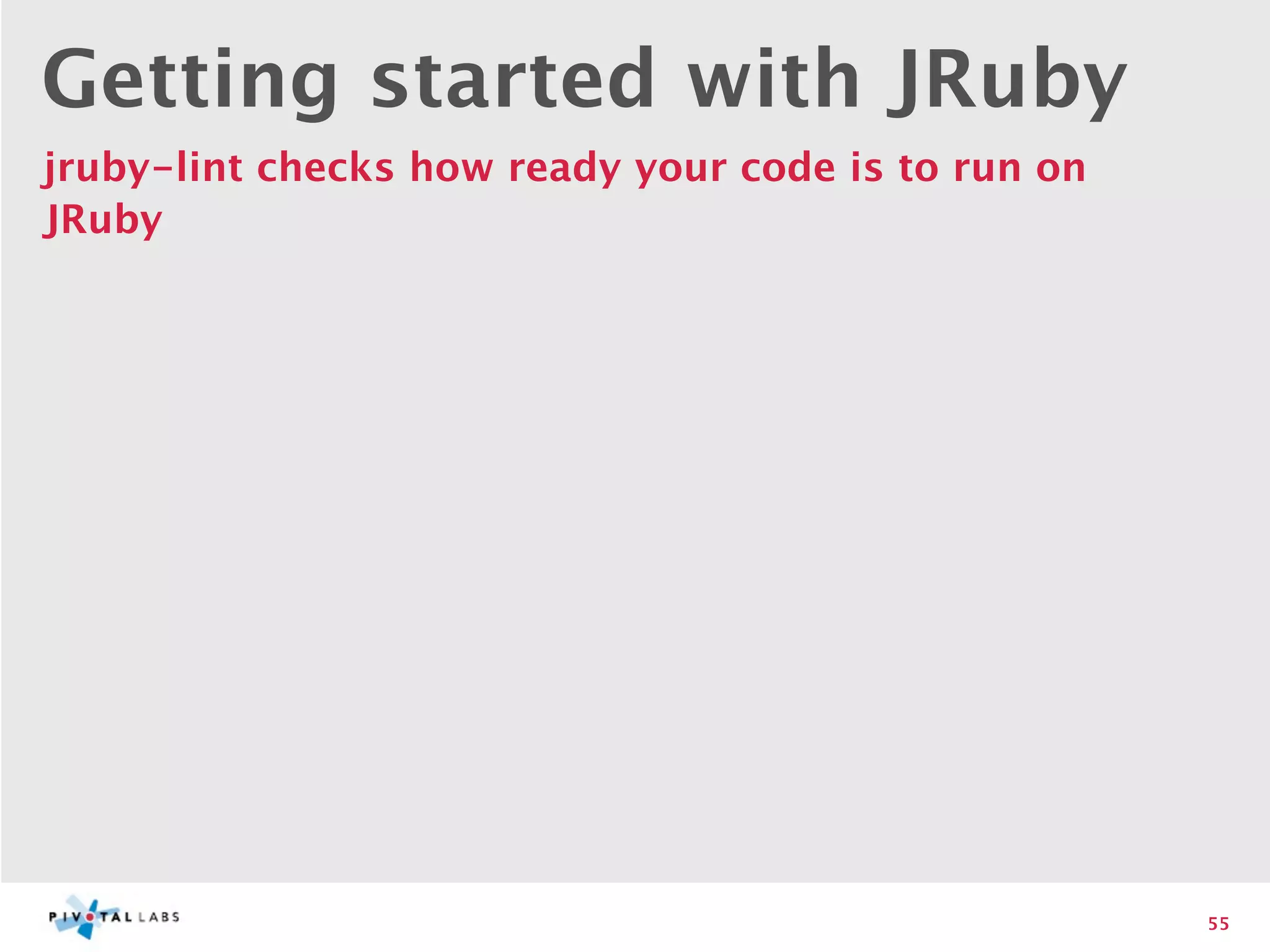 Getting started with JRuby
jruby-lint checks how ready your code is to run on
JRuby




                                                     55
 